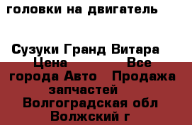 головки на двигатель H27A (Сузуки Гранд Витара) › Цена ­ 32 000 - Все города Авто » Продажа запчастей   . Волгоградская обл.,Волжский г.
